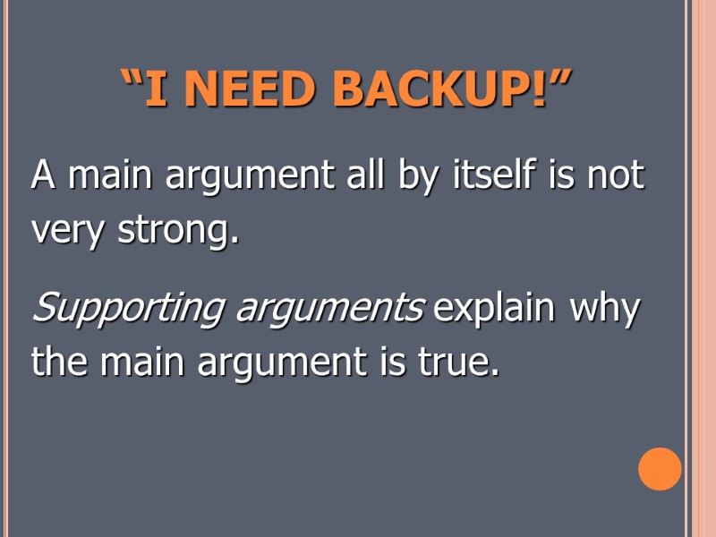 “I NEED BACKUP!” A main argument all by itself is not very strong. 